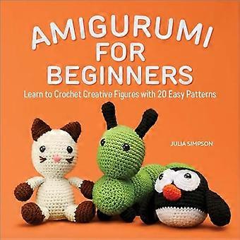 Amigurumi für Anfänger: Lernen Sie, kreative Figuren mit 20 einfachen Mustern zu häkeln