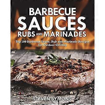 Grillsauser gnir og marinader: Topp 100 grillsaus, gni og marinadeoppskrifter for utendørs grilling
