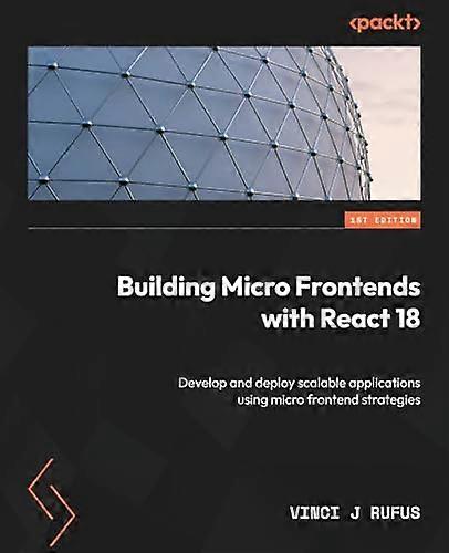 Building Micro Frontends with React: Explore various micro frontend strategies when building and deploying scalable applications with React