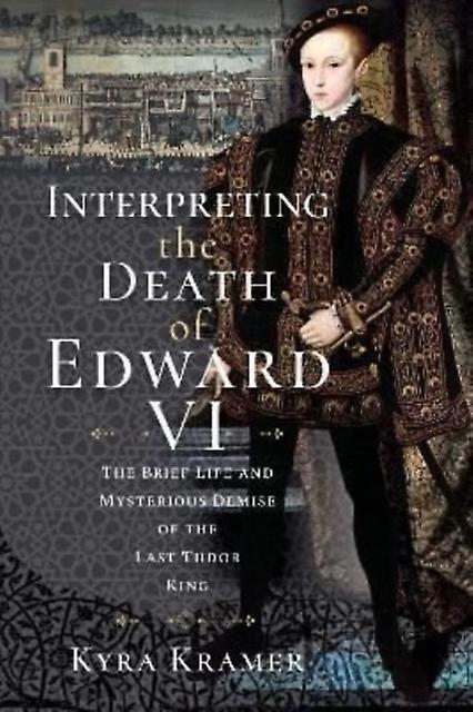 Interpreting The Death Of Edward Vi by Kyra Krammer Hardback Book