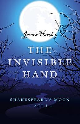 Invisible Hand The Shakespeares Moon Act I by James Hartley Paperback