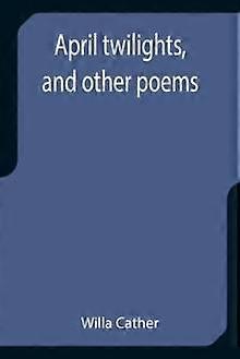 April Twilights And Other Poems by Willa Cather Paperback