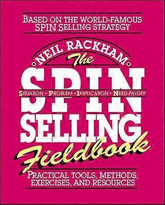 The SPIN Selling Fieldbook: Practical Tools Methods Exercises and Resources
