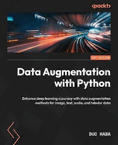 Data Augmentation with Python: Enhance accuracy in Deep Learning with practical Data Augmentation for image, text, audio & tabular data