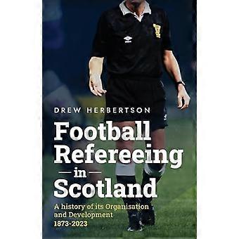 Voetbalscheidsrechters in Schotland: een geschiedenis van de organisatie en ontwikkeling 1873 -2023