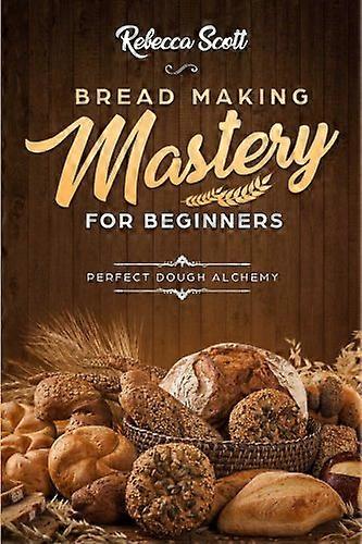 Bread Baking Mastery for Beginners: Perfect Dough Alchemy