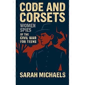 Code and corsets - women spies of the civil war for teens