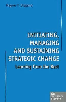 Initiating Managing and Sustaining Strategic Change