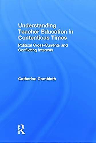 Understanding Teacher Education in Contentious Times: Political Cross Currents and Conflicting Interests