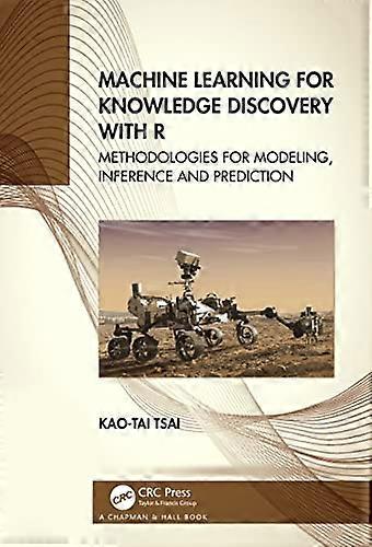 Machine Learning for Knowledge Discovery with R Methodologies for Modeling Inference and Prediction