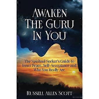 Risveglia il Guru che è in te: la guida del ricercatore spirituale alla pace interiore, all'accettazione di sé e a chi sei veramente