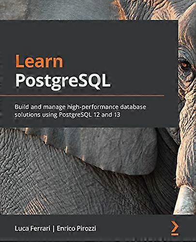 Learn PostgreSQL: Build and -  manage high - performance  - database solutions using  - PostgreSQL 12 and 13