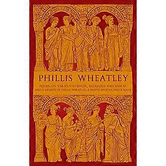 Phillis Wheatley: Gedichte zu verschiedenen religiösen und moralischen Themen und Memoiren von Phillis Wheatley, einem gebürtigen Afrikaner und Sklaven