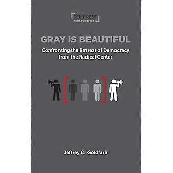 Gray is Beautiful Confronting the Retreat of Democracy from the Radical Center