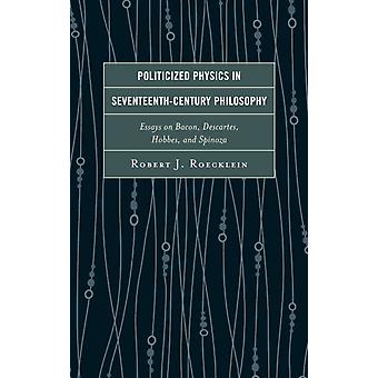 Física Politizada na Filosofia do Século XVII: Ensaios sobre Bacon e Descartes - Robert J. Roecklein