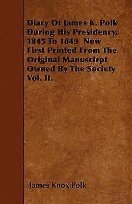 Diary of James K Polk During His Presidency 1845 to 1849 Now First Printed from the Original Manuscirpt Owned by the Society Vol II