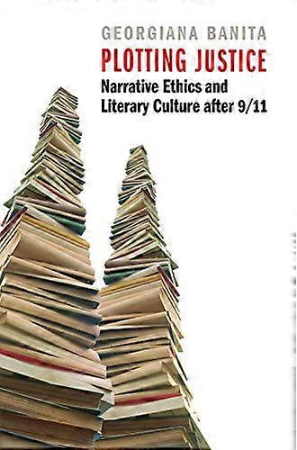 Plotting Justice: Narrative Ethics and Literary Culture After 9/11