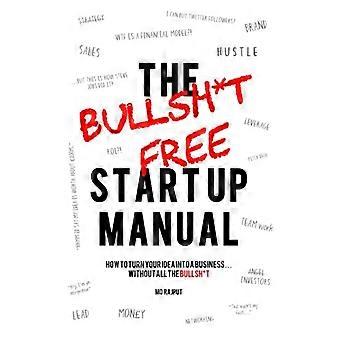 Bullsh * t Free Startup Manual: Hur du förvandlar din idé till ett företag ... utan all bullsh * t!