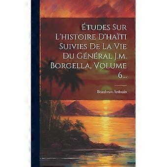Tudes Sur L'histoire D'hati Suivies De La Vie Du Gnral J.m. Borgella Volume 6 - Beaubrun Ardouin - Hardcover - English Book - History