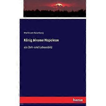Knig Jrome Napoleonein Zeit- Und Lebensbild - Moritz von Kaisenberg - Paperback - English Book - History