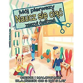 Moj pierwszy naucz się ciąc zeszyt cwiczeń: CiĘcie I Malowanie Dla Dzieci Od 3 Do 5 Lat
