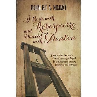 I Rode With Robespierre And Danced With Danton - Robert A. Nimmo