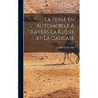 La Perse En Automobile Travers La Russie Et La Caucase - pseud, Anet, Claude - Hardcover - English Book - History