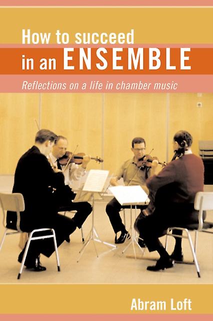 How To Succeed In An Ensemble Reflections On A Life In Chamber Music by Abram Loft Paperback Book