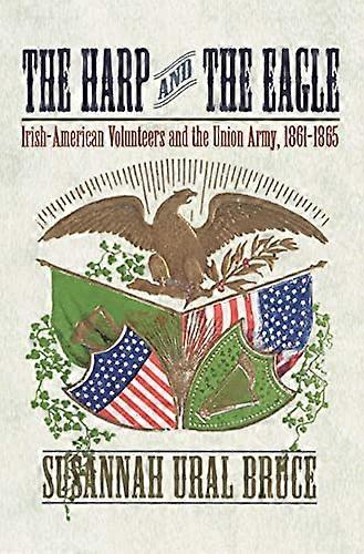 The Harp and the Eagle: Irish American Volunteers and the Union Army 1861 1865