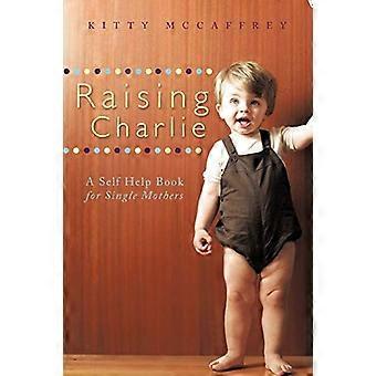 Raising Charlie: Ein Selbsthilfebuch für alleinerziehende Mütter