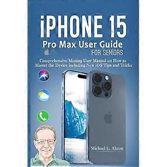 IPhone 15 Pro Maxin käyttöopas senioreille. Kattava puuttuva käyttöopas laitteen oppimiseen, mukaan lukien uudet iOS-vinkit ja -niksit.