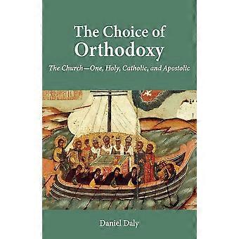The choice of orthodoxy the church - one, holy, catholic, and apostolic