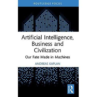 Artificial Intelligence Business And Civilization Our Fate Made In Machines - Andreas Kaplan