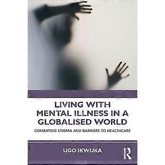 Living With Mental Illness In A Globalised World Combating Stigma And Barriers T - Ugo Ikwuka