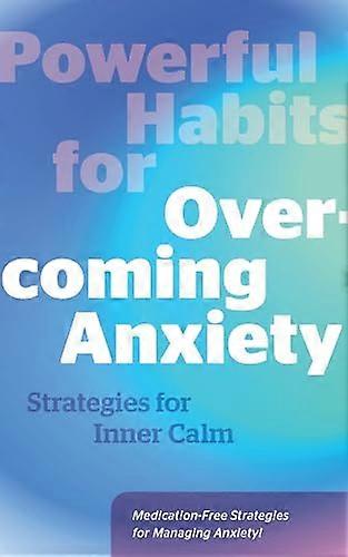 Powerful Habits for Overcoming Anxiety: Strategies for Inner Calm Medication Free Strategies for Managing Anxiety!