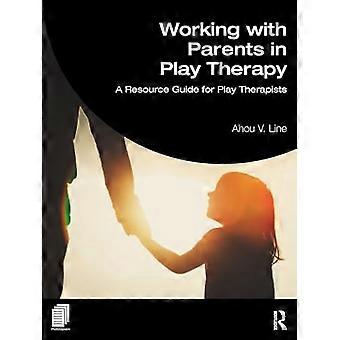 Working with Parents in Play Therapy A Resource Guide for Play Therapists