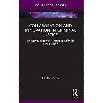 Collaboration and Innovation in Criminal Justice An Activity Theory Alternative to Offender Rehabilitation