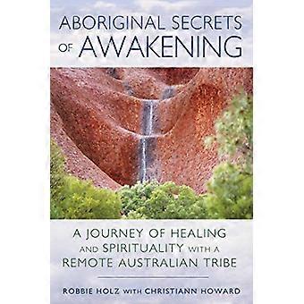 Aboriginal Secrets of Awakening A Journey of Healing and Spirituality with a Remote Australian Tribe