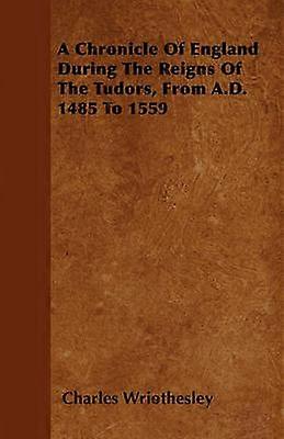 A Chronicle Of England During The Reigns Of The Tudors From A.D. 1485 To 1559