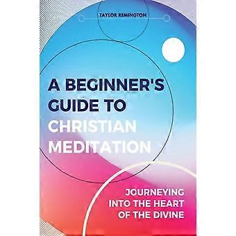 A Beginner's Guide To Christian Meditation Journeying Into The Heart Of The Divi - Taylor Remington - Paperback - en Book