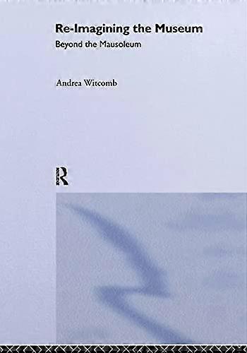 Re Imagining the Museum: Beyond the Mausoleum