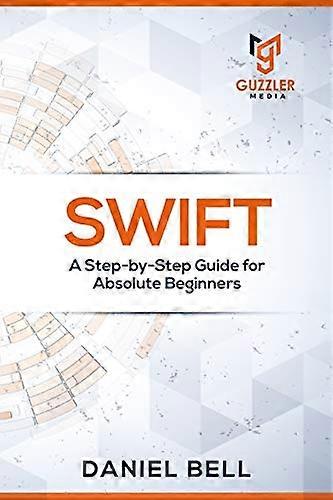 Swift: A Step-by-Step Guide for Absolute Beginners