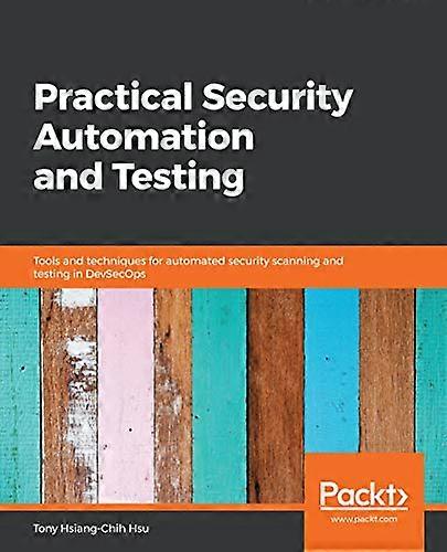 Practical Security Automation and Testing: Tools and techniques for automated security scanning and testing in DevSecOps