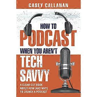 Hur man podcast när du inte är tekniskt kunnig: En tydlig bok om hur (och varför) man startar en podcast