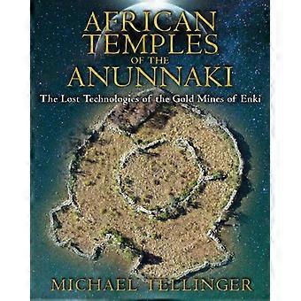 African Temples of the Anunnaki The Lost Technologies of the Gold Mines of Enki