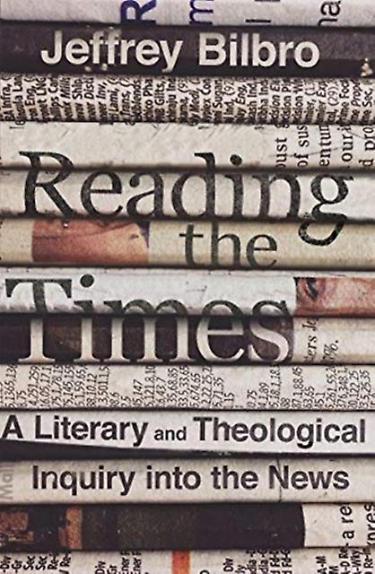 Reading The Times  A Literary And Theological Inquiry Into The News by Jeffrey Bilbro Hardback Book