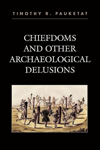 Chiefdoms And Other Archaeological Delusions by Timothy R. Pauketat Paperback Book