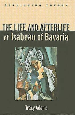 The Life and Afterlife of Isabeau of Bavaria