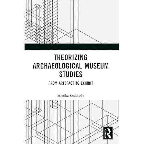 Theorizing Archaeological  Museum Studies: From  Artefact to Exhibit