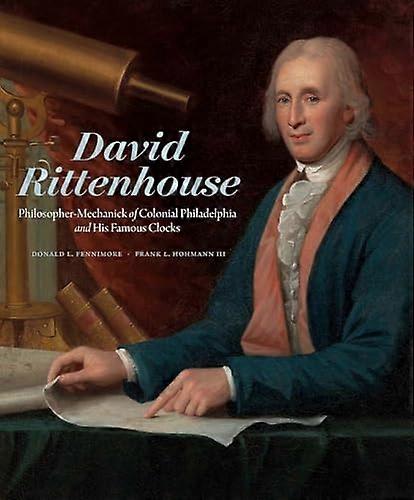David Rittenhouse: Philosopher Mechanick of Colonial Philadelphia and His Famous Clocks